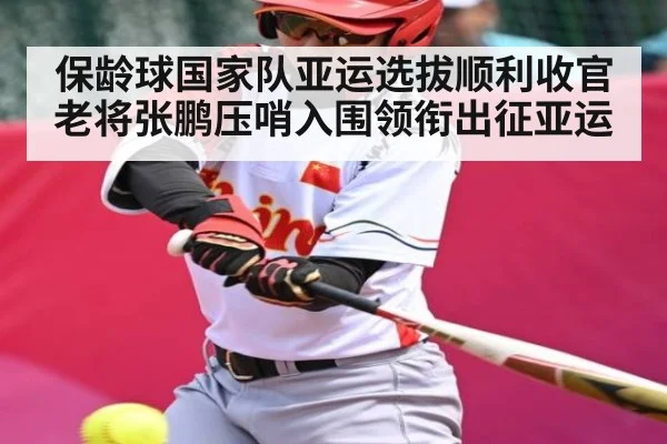 保龄球国家队亚运选拔顺利收官老将张鹏压哨入围领衔出征亚运