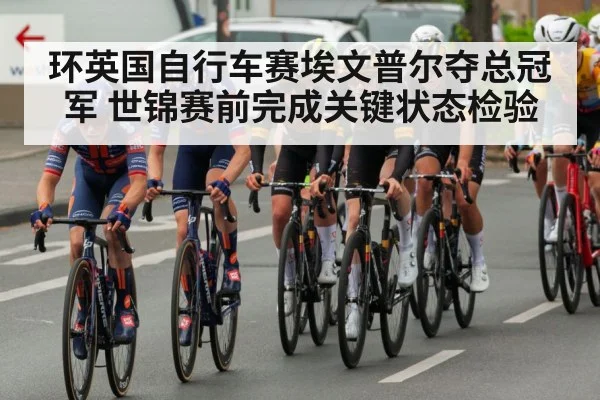 环英国自行车赛埃文普尔夺总冠军 世锦赛前完成关键状态检验