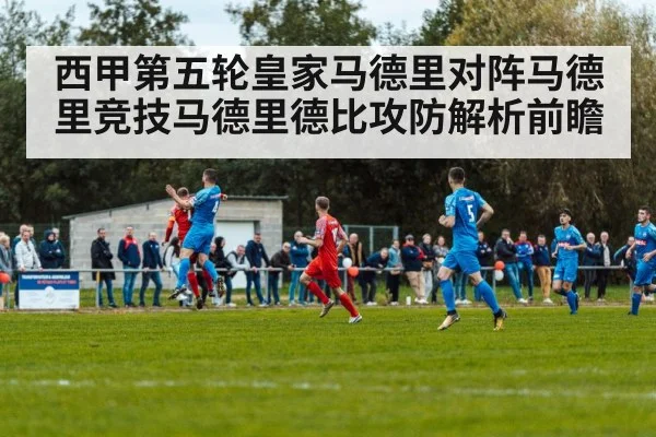 西甲第五轮皇家马德里对阵马德里竞技马德里德比攻防解析前瞻 - KAIYUN SPORTS