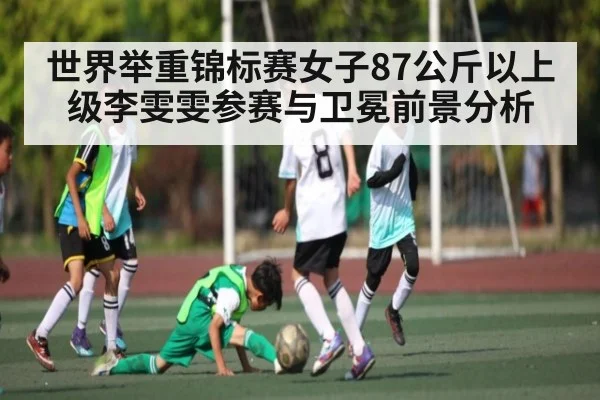 世界举重锦标赛女子87公斤以上级李雯雯参赛与卫冕前景分析 - KAIYUN SPORTS